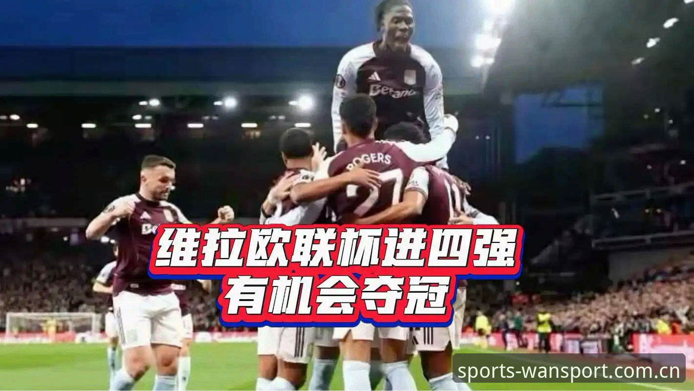维拉欧联杯夺冠深度评测：3-0完胜弗赖堡，三十年冠军荒终结的全面体验报告